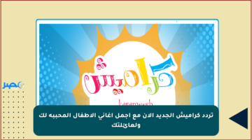 تردد كراميش الجديد الآن مع أجمل أغاني الأطفال المحببة لك ولعائلتك